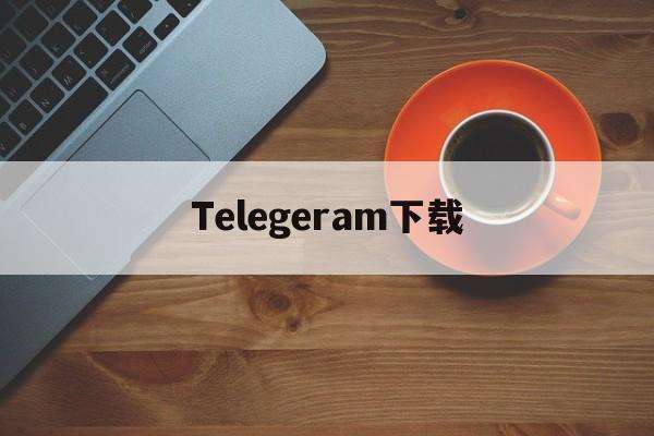 telegeram安卓下载官网的简单介绍