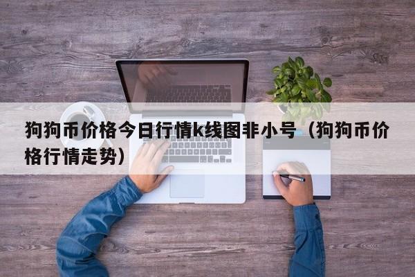 狗狗币价格今日行情k线图-狗狗币价格今日行情k线图非小号