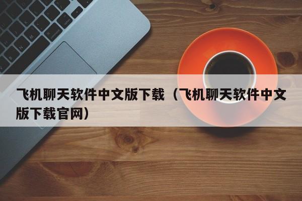 详细阅读:国外聊天软件飞机叫什么-国外聊天软件飞机叫什么软件 国外聊天软件飞机叫什么-国外聊天软件飞机叫什么软件