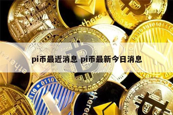 pi币今天最新官方消息真实-pi币今天最新官方消息真实11月