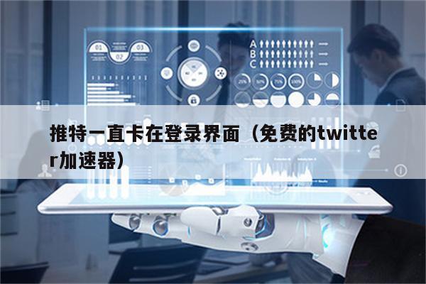 twitter加速器用哪个-twitter的加速器一般用什么