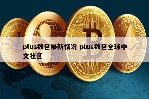 plus钱包最新消息央视新闻-plus钱包2021最新官方公告