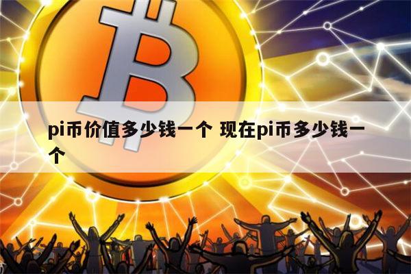 pi币能不能值钱-pi币到底值不值钱