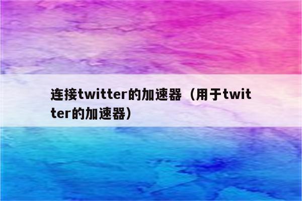 推特用什么免费加速器比较好-推特用什么免费加速器比较好呢