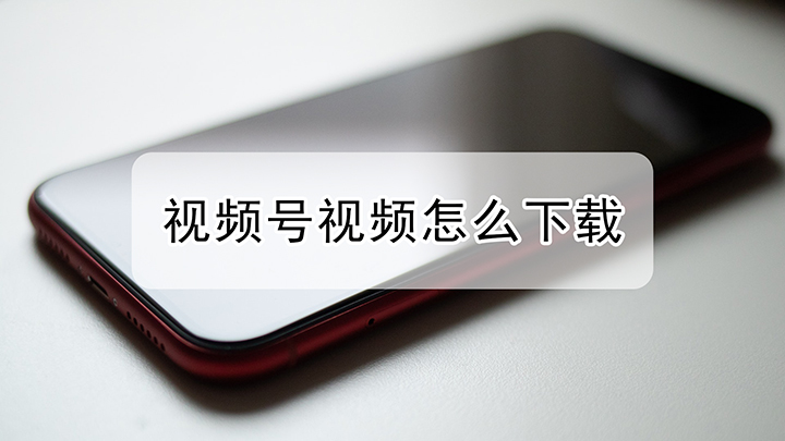 如何下载视频号的视频-如何下载视频号的视频?