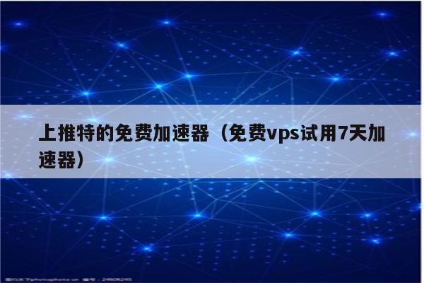 国外vps加速器试用怎么用-国外vps加速器试用怎么用的