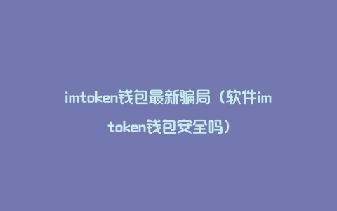 imtoken安全嘛-imtoken是真的还是假的