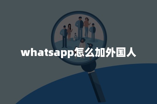 whatsapp怎么加好友有手机号-whatsapp怎么加好友 有手机号