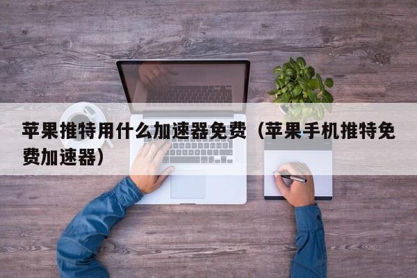 免费苹果加速器下载-免费苹果加速器下载安装