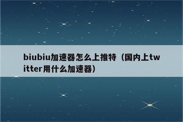 推特有什么加速器是免费的-推特有什么加速器是免费的啊