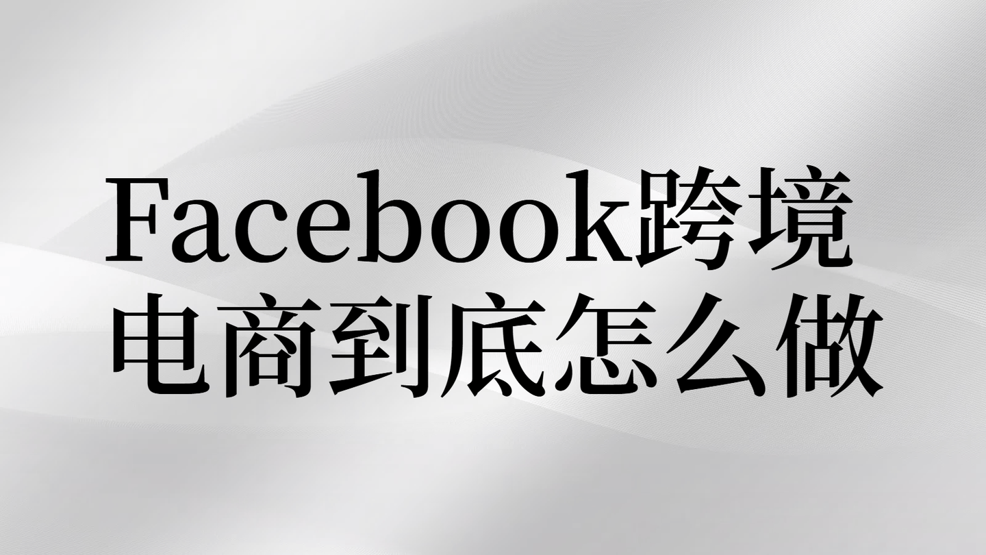 facebook跨境电商如何做-facebook在中国怎么才可以用