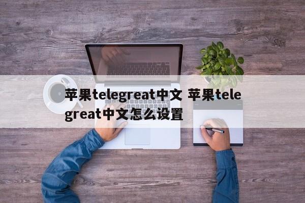 飞机telegreat电脑软件下载的简单介绍
