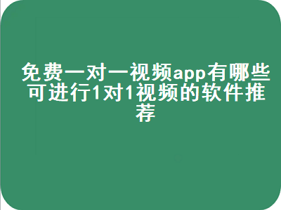 免费打视频电话聊天软件全球-免费视频聊天的手机软件有哪些