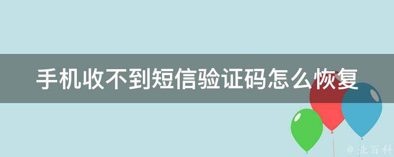 短信收不到验证码是怎么回事儿，手机短信收不到验证码是什么原因?