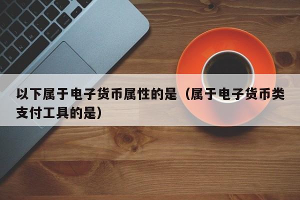 电子货币主要包括，电子货币包括哪些具体