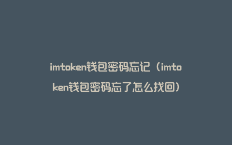 imtoken忘记交易密码，imtoken怎么转账到交易所