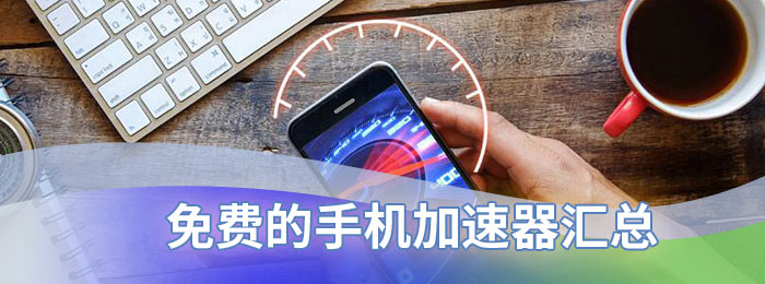 2021手机免费加速器，免费手机加速器app推荐