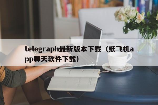 详细阅读:telegraph纸飞机官网,telegreat纸飞机中文版下载 telegraph纸飞机官网,telegreat纸飞机中文版下载