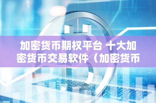 十大加密货币一览表，十大加密货币一览表最新