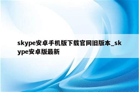 skype安卓手机版下载2018年，skype安卓手机版v8150386官方版