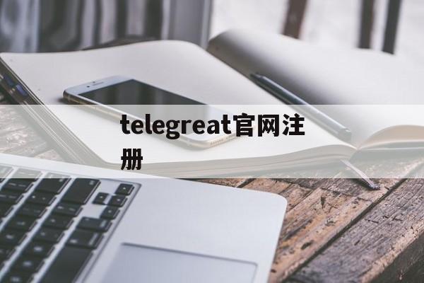 [telegreat官网注册]telegreat中文版怎么注册