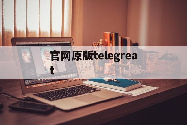 官网原版telegreat的简单介绍