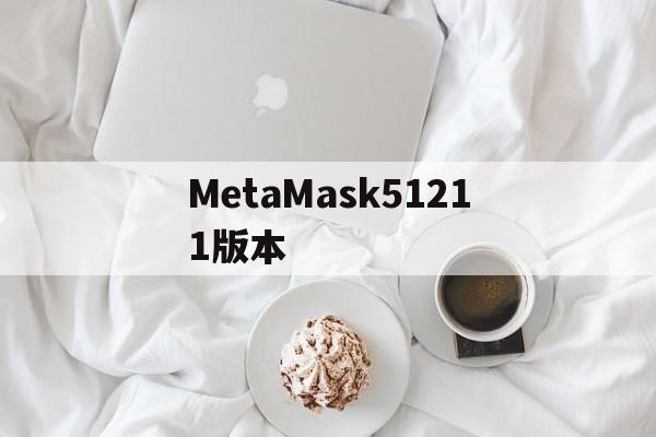 MetaMask51211版本-小狐狸钱包官方网站metamask