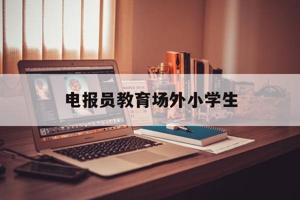电报员教育场外小学生的简单介绍