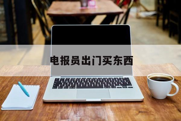 电报员出门买东西-电报员出门买东西可以吗