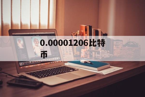 详细阅读:0.00001206比特币-00001比特币最低交易单位 0.00001206比特币-00001比特币最低交易单位