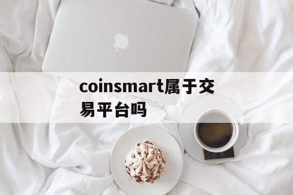coinsmart属于交易平台吗-coinseaex是正规交易平台吗