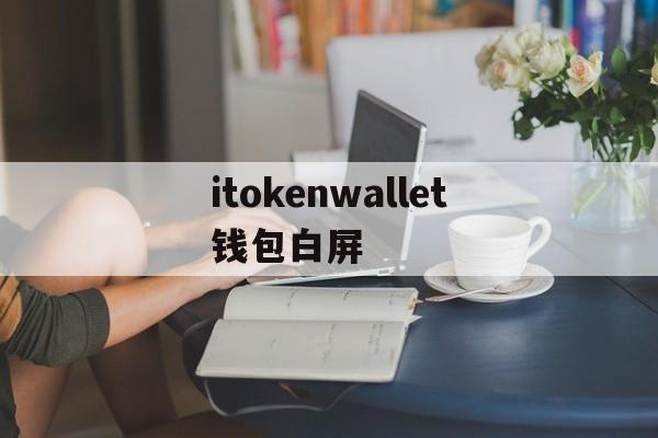 itokenwallet钱包白屏-wemixwallet钱包下载官方