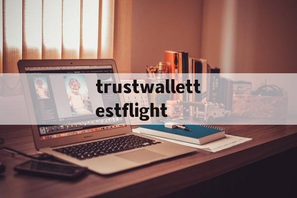 trustwallettestflight的简单介绍