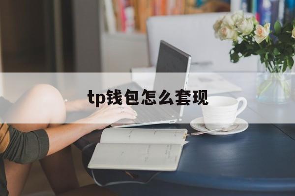 tp钱包怎么套现-tp钱包如何提现人民币