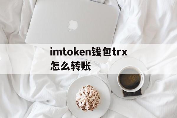 imtoken钱包trx怎么转账-imtoken转trx需要手续费吗