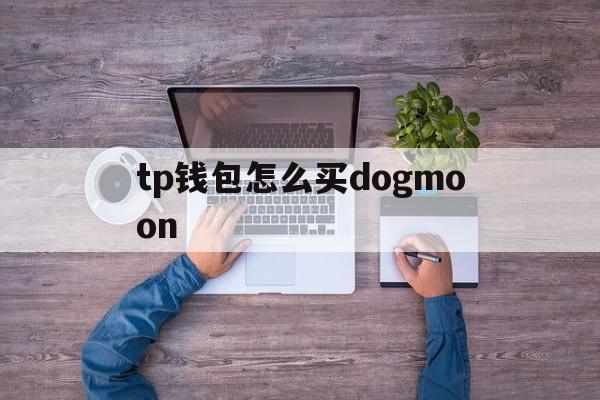 关于tp钱包怎么买dogmoon的信息