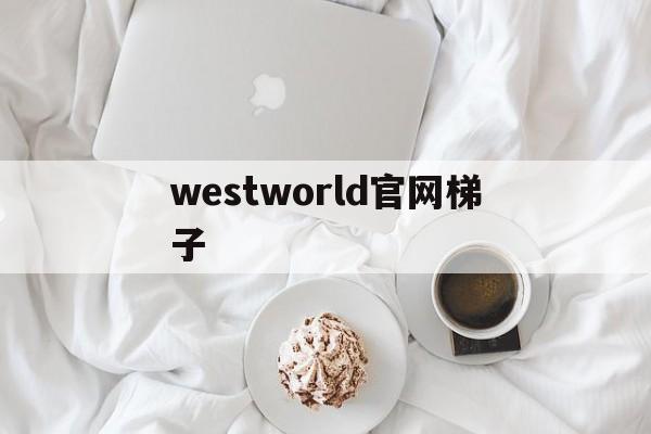 详细阅读:westworld官网梯子,westwingy西部世界官网 westworld官网梯子,westwingy西部世界官网