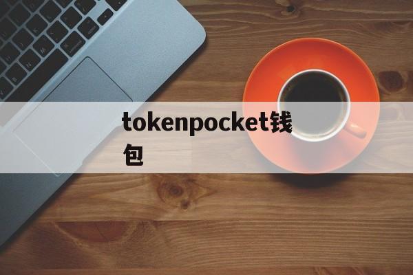 tokenpocket钱包，imtoken钱包官网最新下载