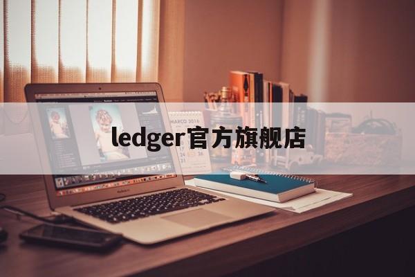 ledger官方旗舰店，ledger硬件钱包去哪里买