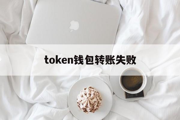 token钱包转账失败，tokenpocket转账没到