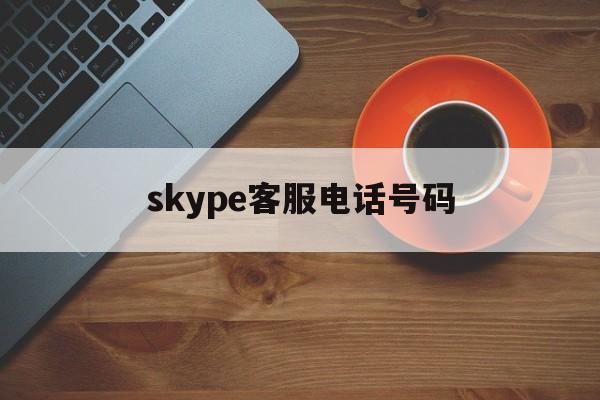 详细阅读:skype客服电话号码,skype客服电话是多少 skype客服电话号码,skype客服电话是多少